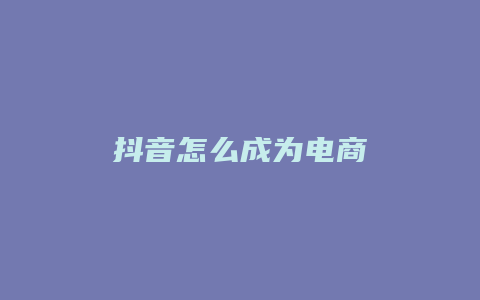 抖音怎么成为电商