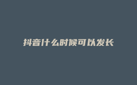 抖音什么时候可以发长视频