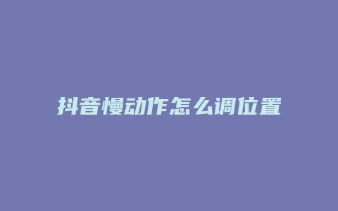 抖音慢动作怎么调位置