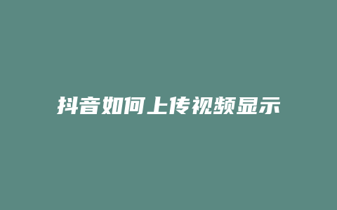 抖音如何上传视频显示时间