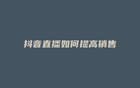 抖音直播如何提高销售额