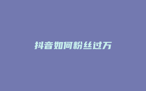 抖音如何粉丝过万