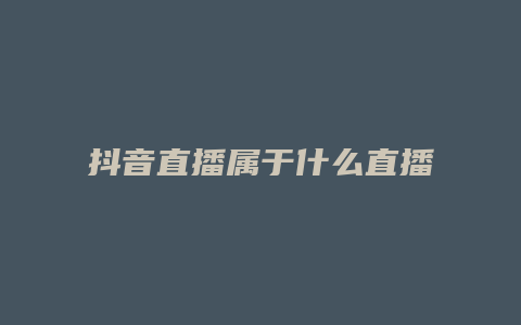 抖音直播属于什么直播