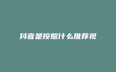 抖音是按照什么推荐视频