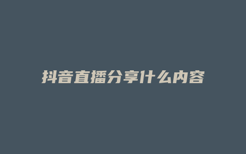 抖音直播分享什么内容