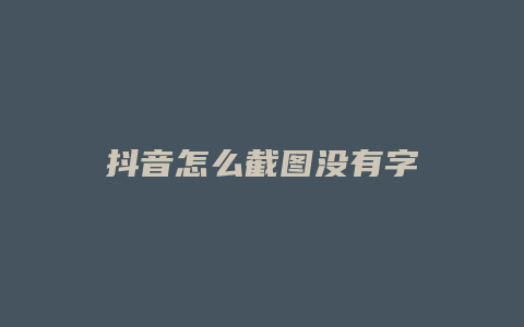 抖音怎么截图没有字