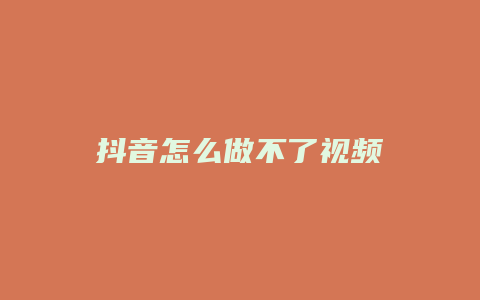 抖音怎么做不了视频