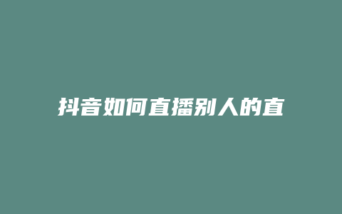 抖音如何直播别人的直播