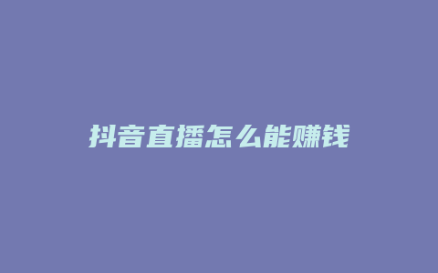 抖音直播怎么能赚钱