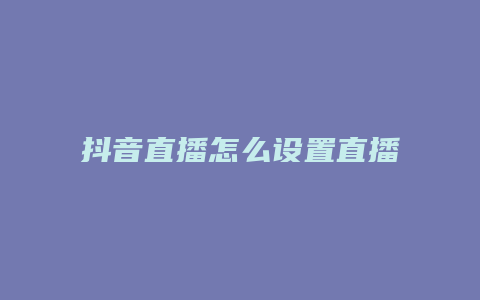 抖音直播怎么设置直播时间