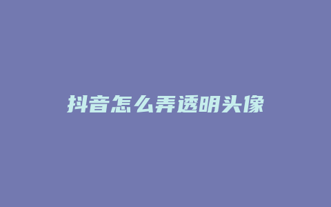 抖音怎么弄透明头像