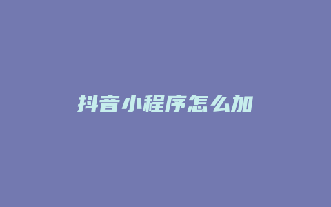 抖音小程序怎么加