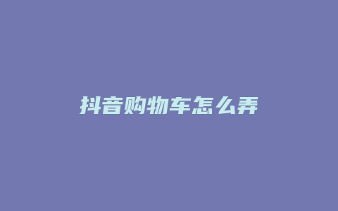 抖音购物车怎么弄