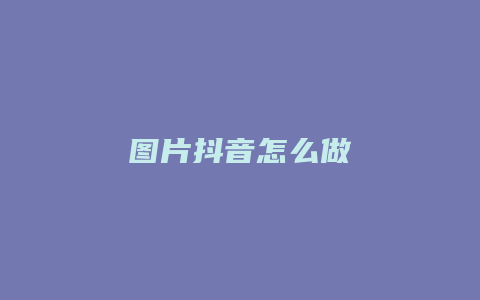 图片抖音怎么做