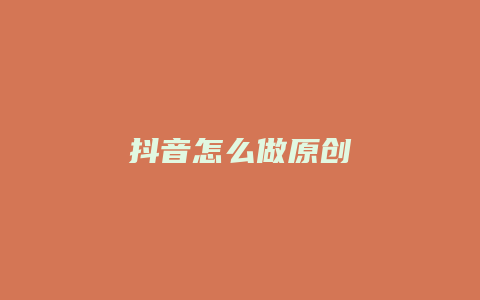 抖音怎么做原创