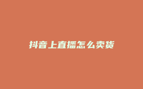 抖音上直播怎么卖货