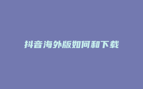 抖音海外版如何和下载