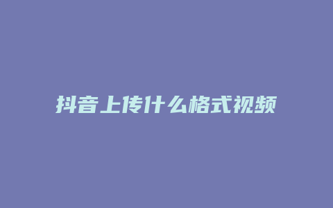 抖音上传什么格式视频