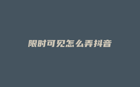 限时可见怎么弄抖音