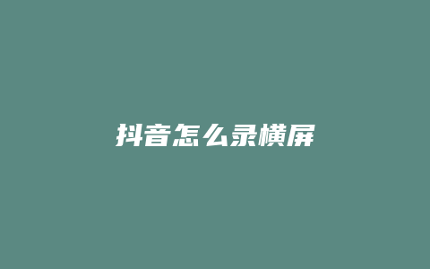 抖音怎么录横屏