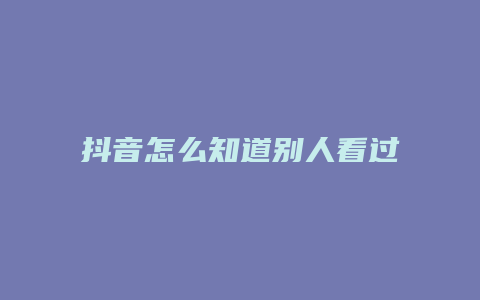 抖音怎么知道别人看过我