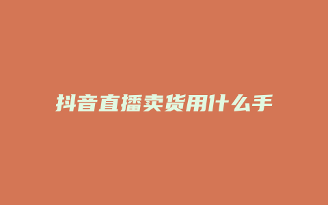 抖音直播卖货用什么手机