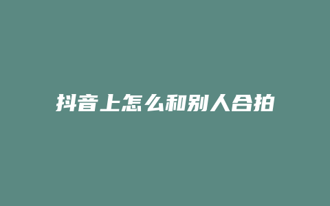 抖音上怎么和别人合拍