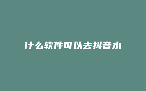 什么软件可以去抖音水印