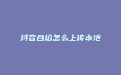 抖音合拍怎么上传本地视频