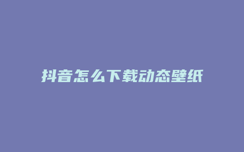 抖音怎么下载动态壁纸