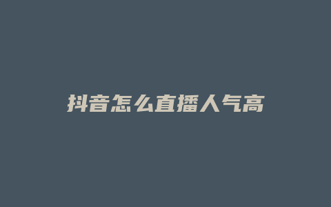 抖音怎么直播人气高