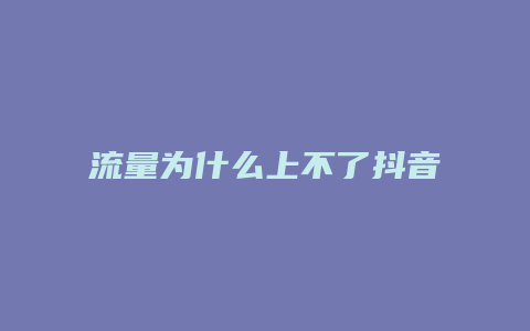 流量为什么上不了抖音