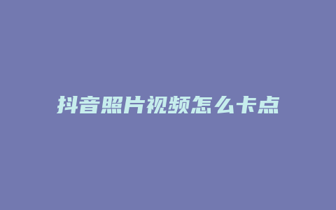 抖音照片视频怎么卡点