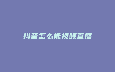 抖音怎么能视频直播