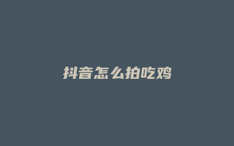 抖音怎么拍吃鸡