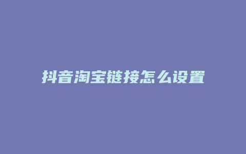 抖音淘宝链接怎么设置