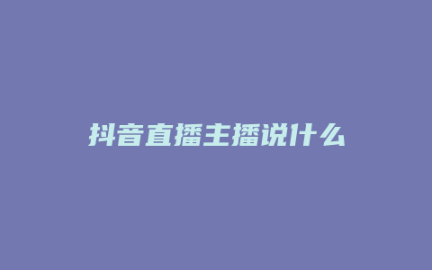 抖音直播主播说什么