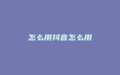 怎么用抖音怎么用