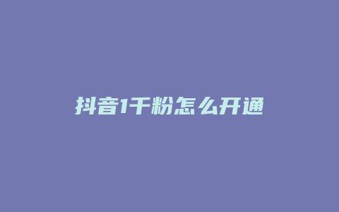 抖音1千粉怎么开通