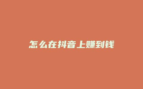 怎么在抖音上赚到钱