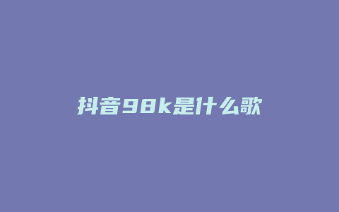 抖音98k是什么歌