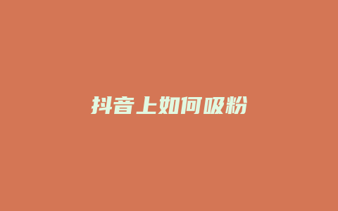 抖音上如何吸粉