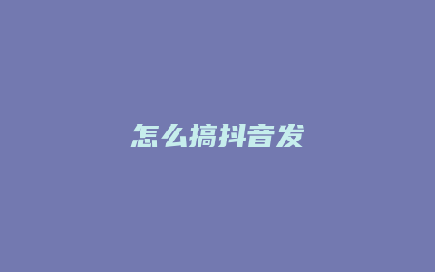 怎么搞抖音发