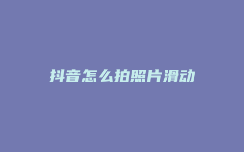 抖音怎么拍照片滑动