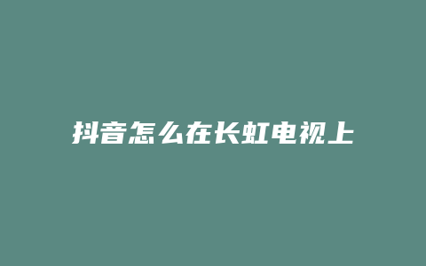 抖音怎么在长虹电视上播放