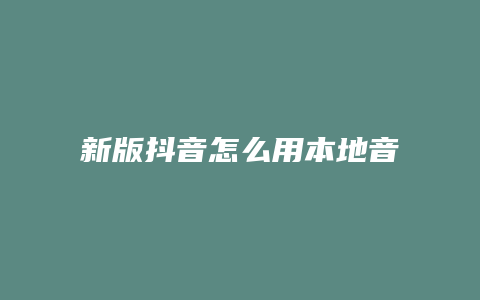 新版抖音怎么用本地音乐