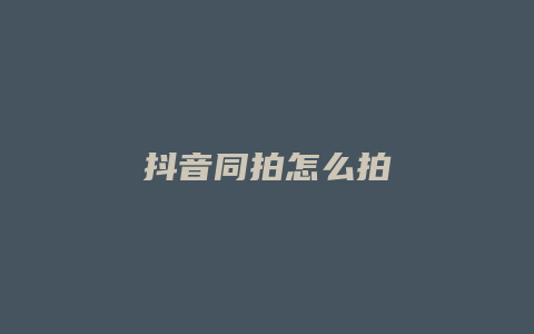 抖音同拍怎么拍