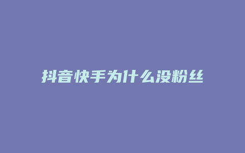 抖音快手为什么没粉丝