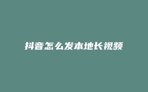 抖音怎么发本地长视频