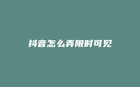 抖音怎么弄限时可见